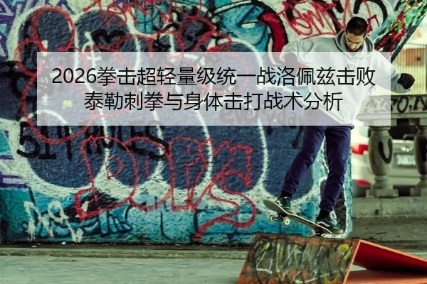 2026拳击超轻量级统一战洛佩兹击败泰勒刺拳与身体击打战术分析